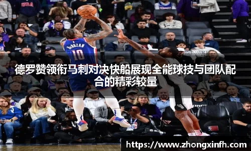 德罗赞领衔马刺对决快船展现全能球技与团队配合的精彩较量