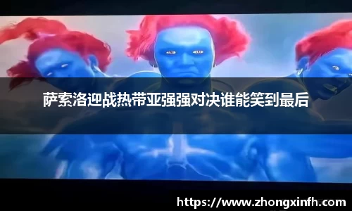 萨索洛迎战热带亚强强对决谁能笑到最后