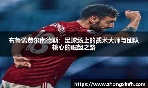 布鲁诺费尔南德斯：足球场上的战术大师与团队核心的崛起之路
